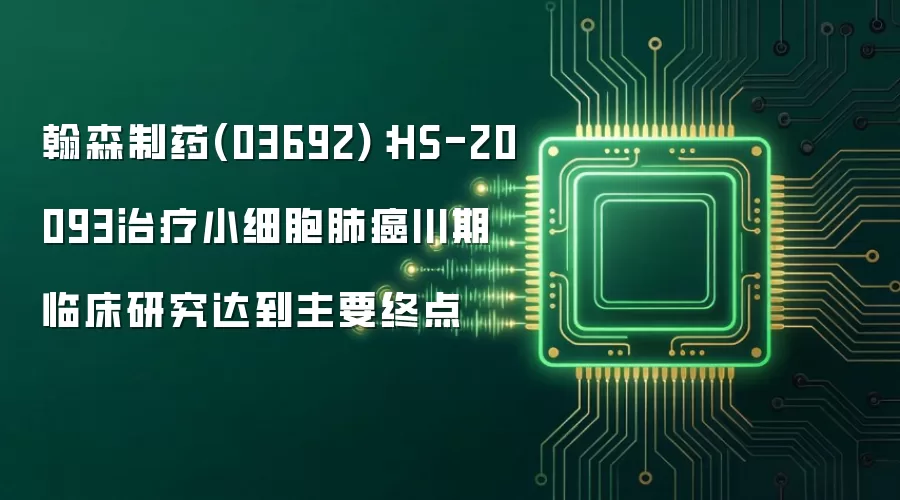 翰森制药(03692)：HS-20093治疗小细胞肺癌III期临床研究达到主要终点