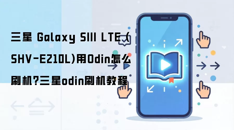三星 Galaxy SIII LTE (SHV-E210L)用Odin怎么刷机？三星odin刷机教程