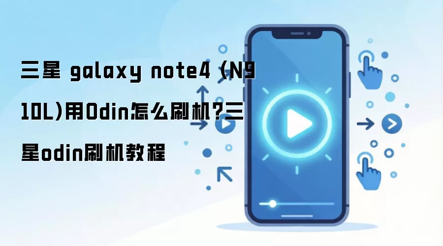 三星 galaxy note4 (N910L)用Odin怎么刷机？三星odin刷机教程