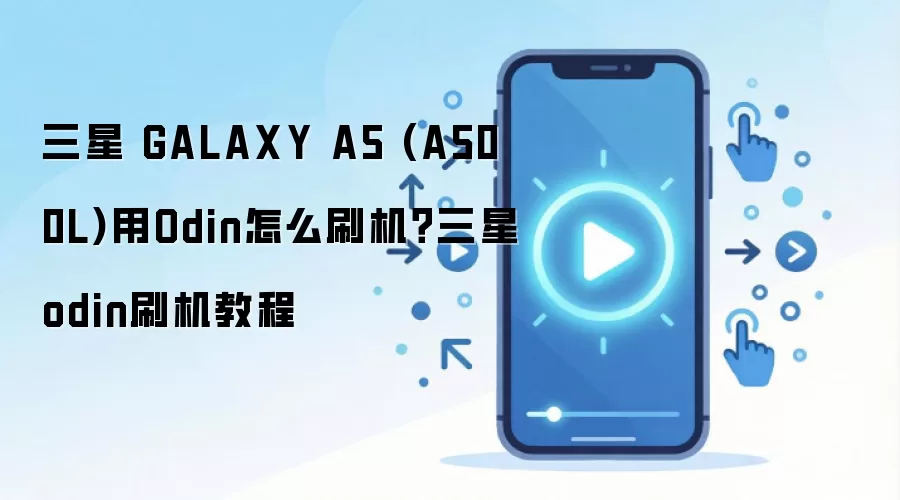 三星 GALAXY A5 (A500L)用Odin怎么刷机？三星odin刷机教程