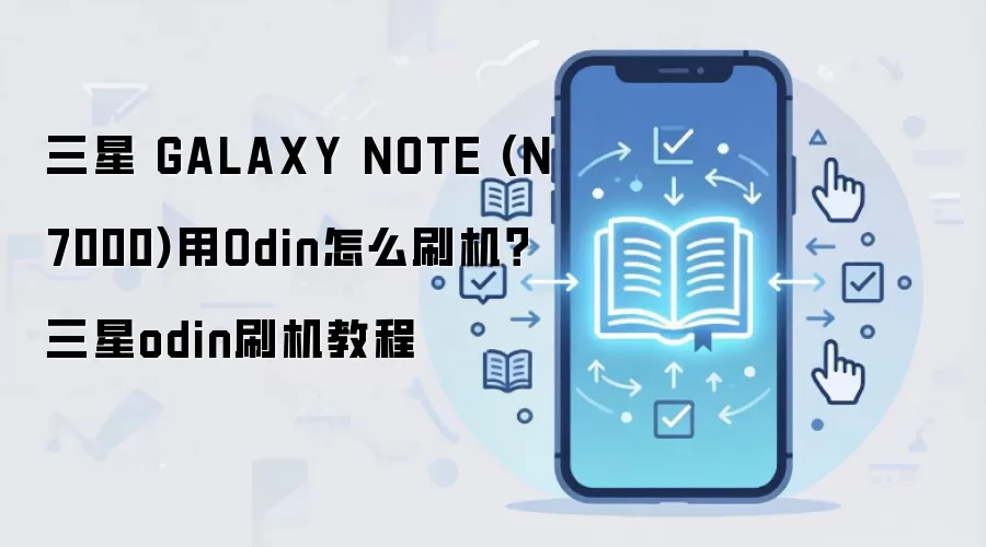 三星 GALAXY NOTE (N7000)用Odin怎么刷机？三星odin刷机教程