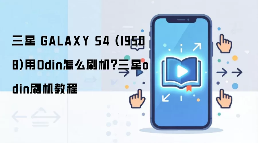 三星 GALAXY S4 (I9508)用Odin怎么刷机？三星odin刷机教程