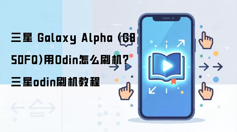 三星 Galaxy Alpha (G850FQ)用Odin怎么刷机？三星odin刷机教程