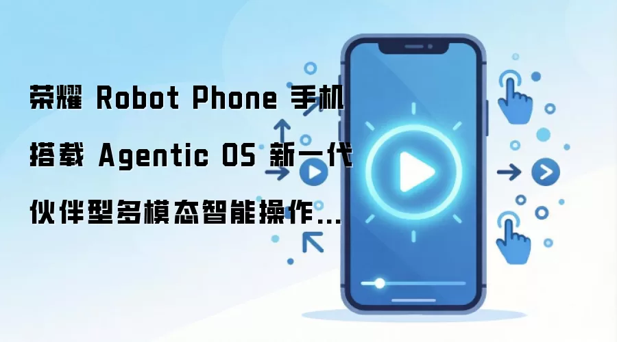 荣耀 Robot Phone 手机搭载 Agentic OS 新一代伙伴型多模态智能操作系统，首发全新 YOYO Pro