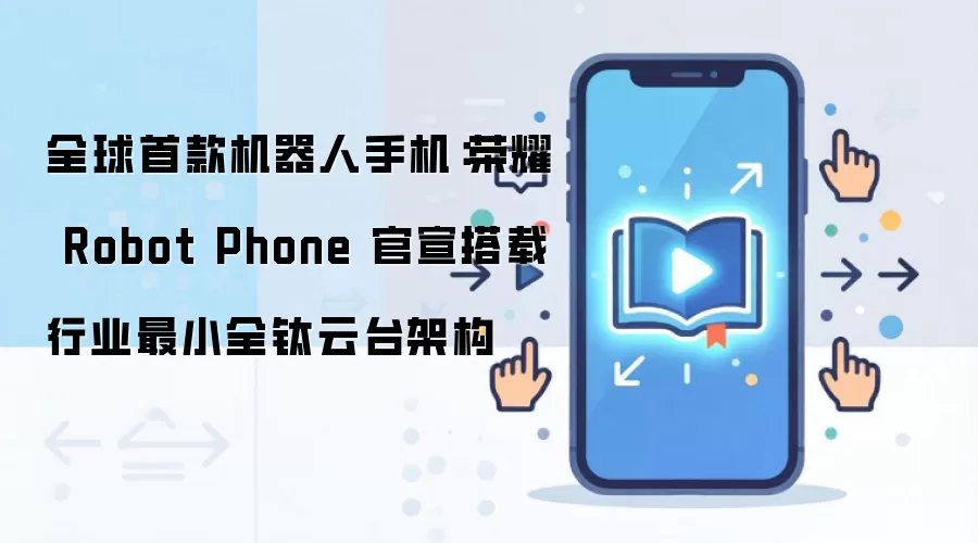全球首款机器人手机：荣耀 Robot Phone 官宣搭载行业最小全钛云台架构