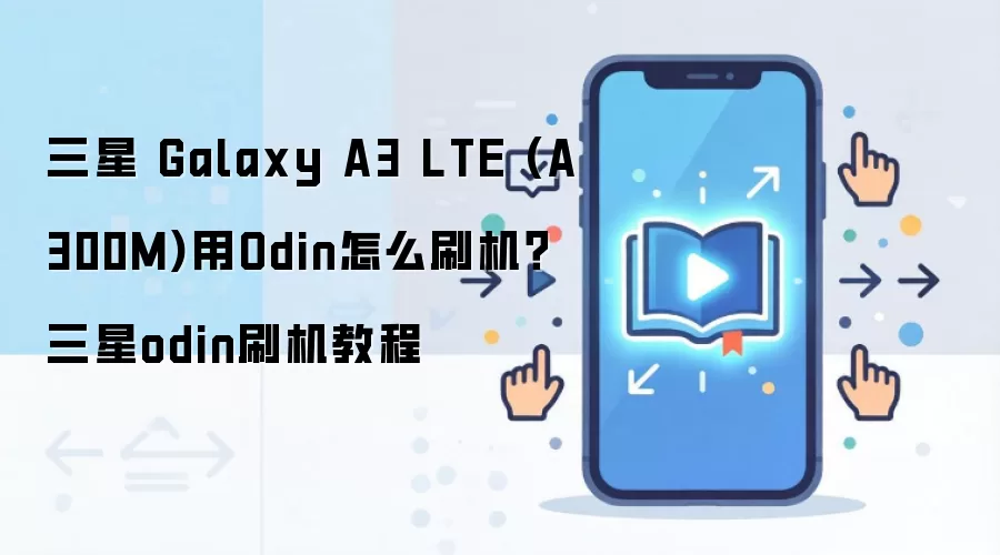 三星 Galaxy A3 LTE (A300M)用Odin怎么刷机？三星odin刷机教程