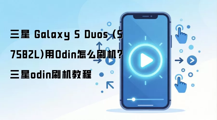 三星 Galaxy S Duos (S7582L)用Odin怎么刷机？三星odin刷机教程