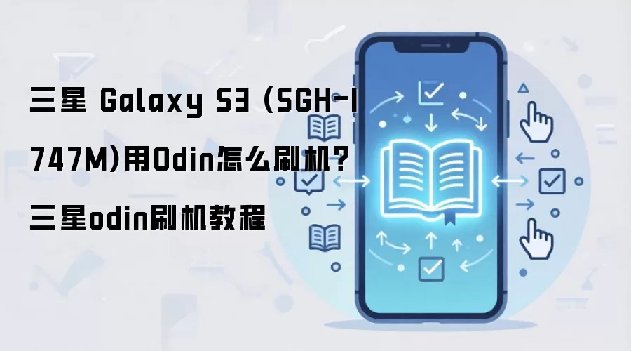 三星 Galaxy S3 (SGH-I747M)用Odin怎么刷机？三星odin刷机教程