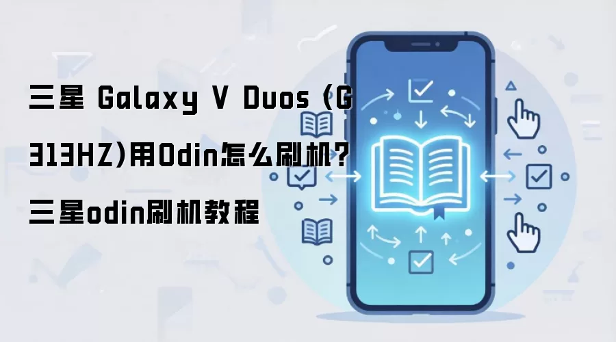 三星 Galaxy V Duos (G313HZ)用Odin怎么刷机？三星odin刷机教程