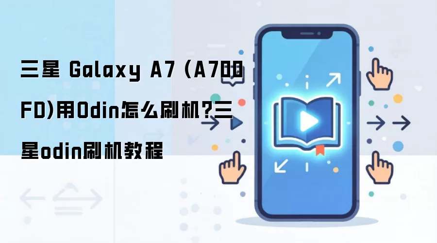 三星 Galaxy A7 (A700FD)用Odin怎么刷机？三星odin刷机教程