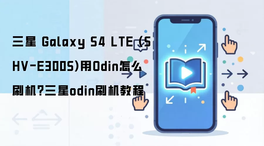 三星 Galaxy S4 LTE (SHV-E300S)用Odin怎么刷机？三星odin刷机教程