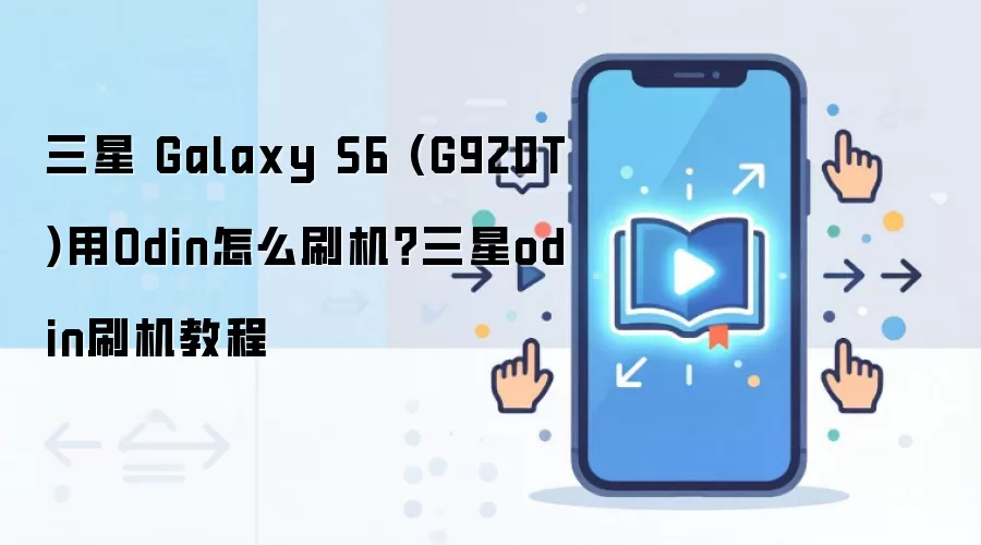 三星 Galaxy S6 (G920T)用Odin怎么刷机？三星odin刷机教程