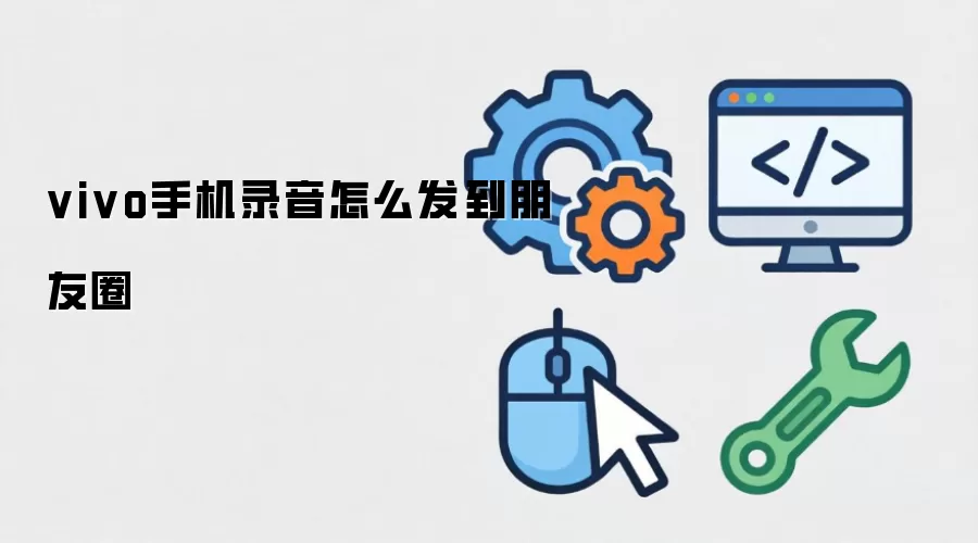 vivo手机录音怎么发到朋友圈