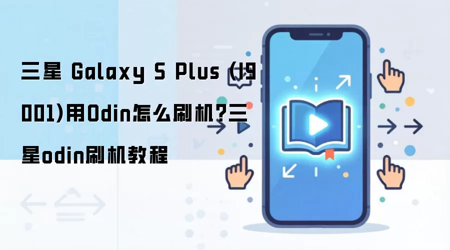 三星 Galaxy S Plus (I9001)用Odin怎么刷机？三星odin刷机教程