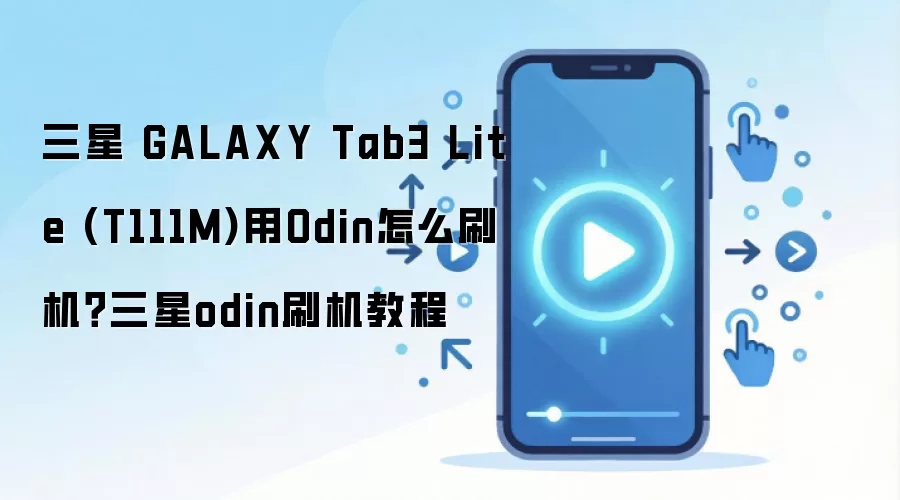 三星 GALAXY Tab3 Lite (T111M)用Odin怎么刷机？三星odin刷机教程