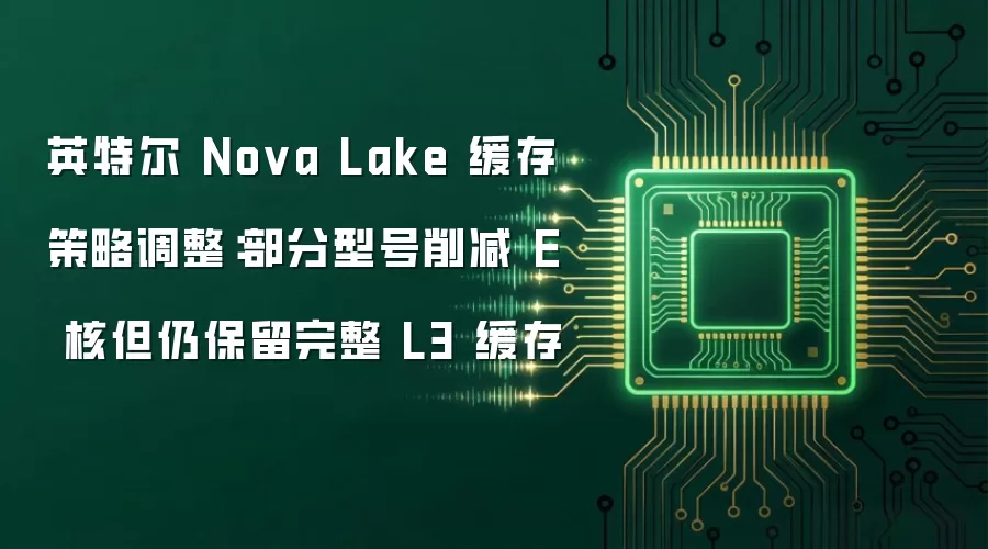 英特尔 Nova Lake 缓存策略调整:部分型号削减 E 核但仍保留完整 L3 缓存