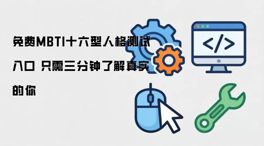 免费MBTI十六型人格测试入口 只需三分钟了解真实的你