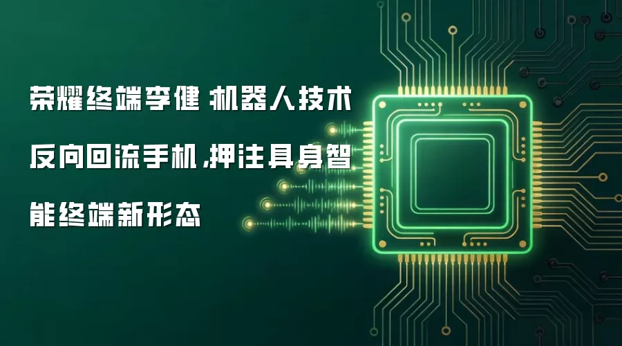 荣耀终端李健：机器人技术反向回流手机，押注具身智能终端新形态
