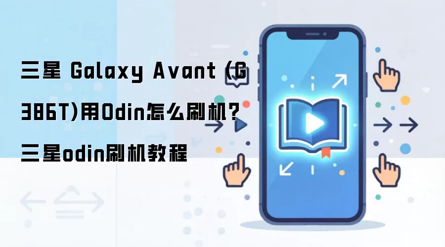 三星 Galaxy Avant (G386T)用Odin怎么刷机？三星odin刷机教程