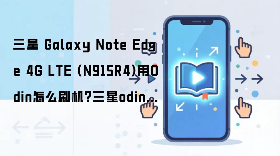 三星 Galaxy Note Edge 4G LTE (N915R4)用Odin怎么刷机？三星odin刷机教程