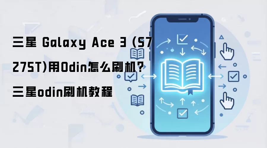 三星 Galaxy Ace 3 (S7275T)用Odin怎么刷机？三星odin刷机教程