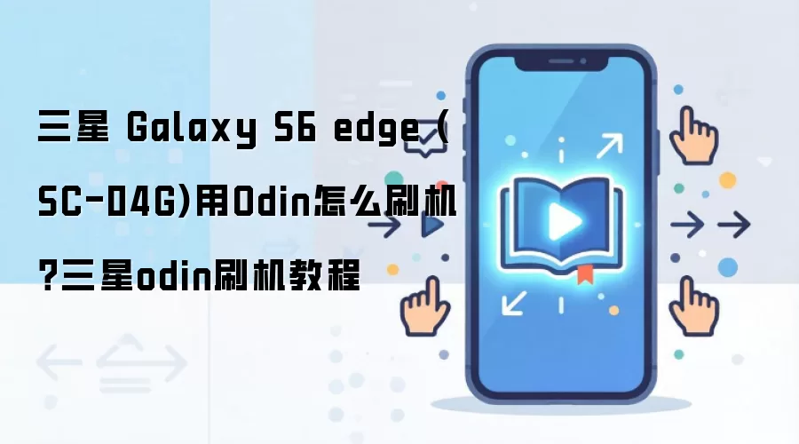 三星 Galaxy S6 edge (SC-04G)用Odin怎么刷机？三星odin刷机教程