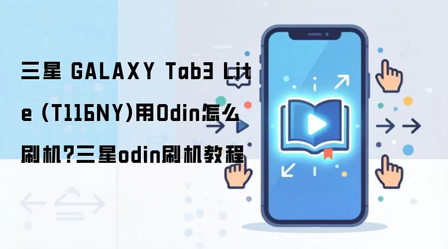 三星 GALAXY Tab3 Lite (T116NY)用Odin怎么刷机？三星odin刷机教程