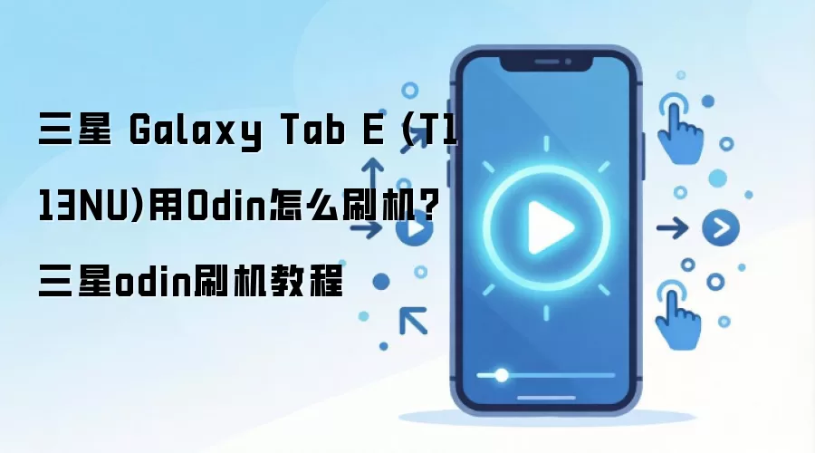三星 Galaxy Tab E (T113NU)用Odin怎么刷机？三星odin刷机教程