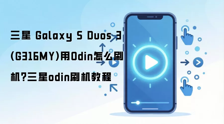 三星 Galaxy S Duos 3 (G316MY)用Odin怎么刷机？三星odin刷机教程