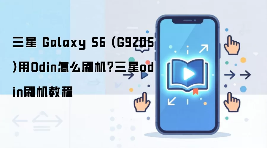 三星 Galaxy S6 (G920S)用Odin怎么刷机？三星odin刷机教程