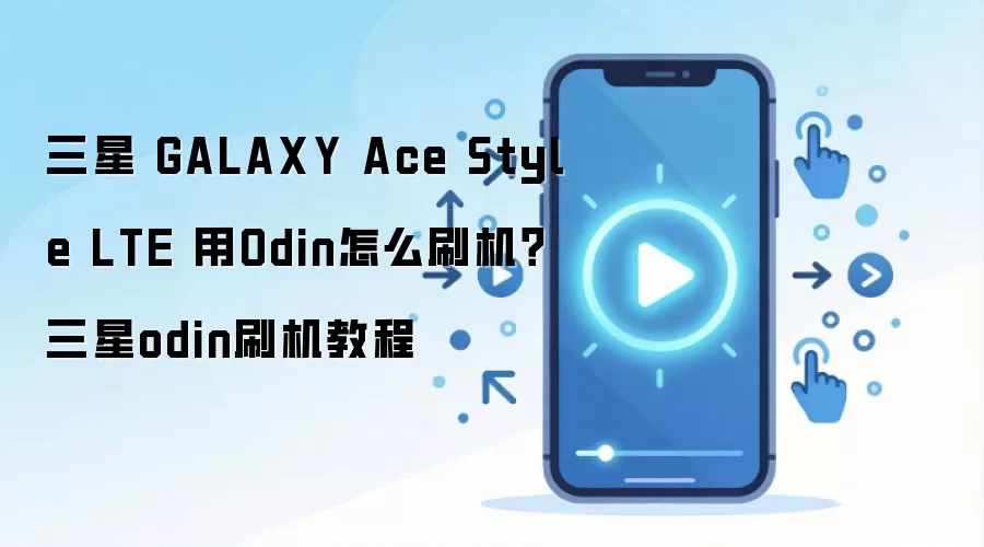 三星 GALAXY Ace Style LTE 用Odin怎么刷机？三星odin刷机教程