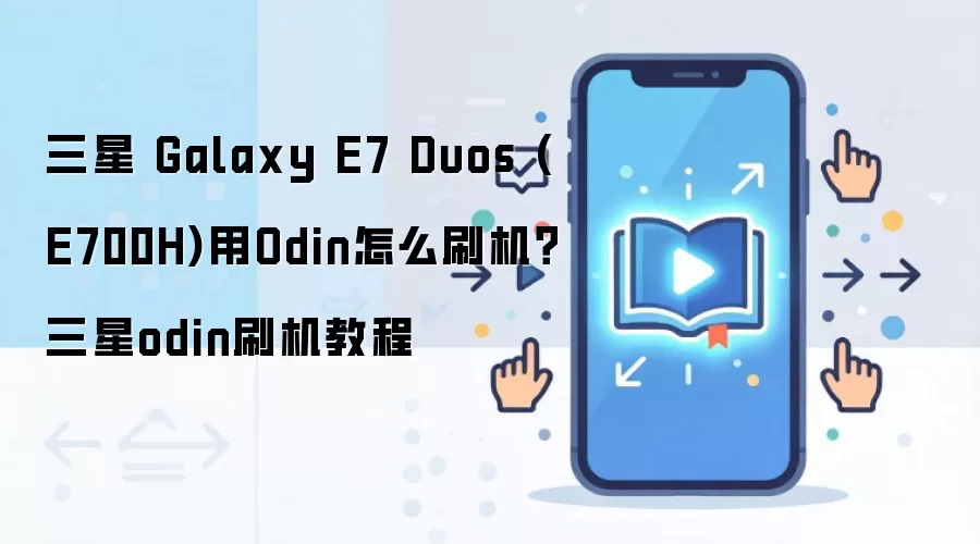 三星 Galaxy E7 Duos (E700H)用Odin怎么刷机？三星odin刷机教程