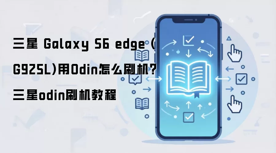 三星 Galaxy S6 edge (G925L)用Odin怎么刷机？三星odin刷机教程