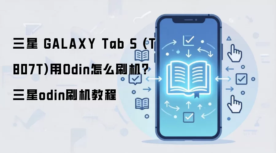 三星 GALAXY Tab S (T807T)用Odin怎么刷机？三星odin刷机教程