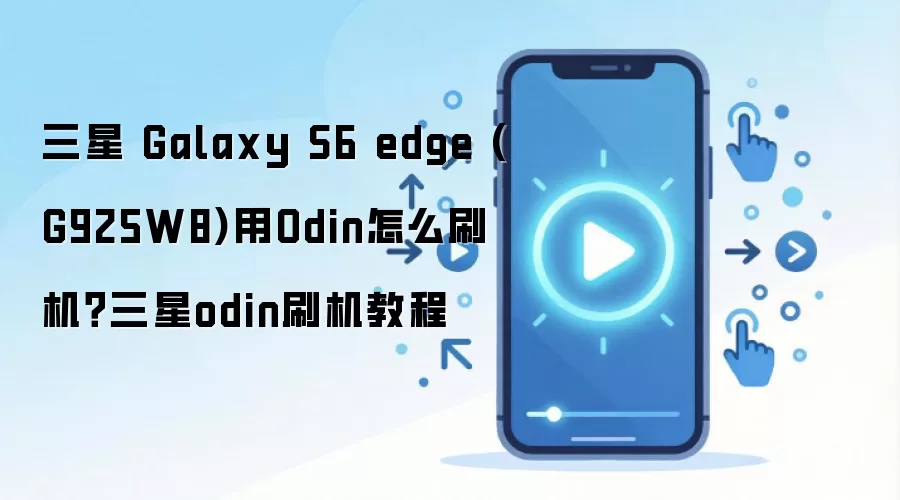 三星 Galaxy S6 edge (G925W8)用Odin怎么刷机？三星odin刷机教程