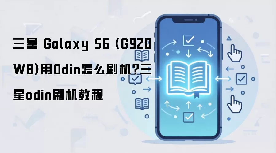 三星 Galaxy S6 (G920W8)用Odin怎么刷机？三星odin刷机教程