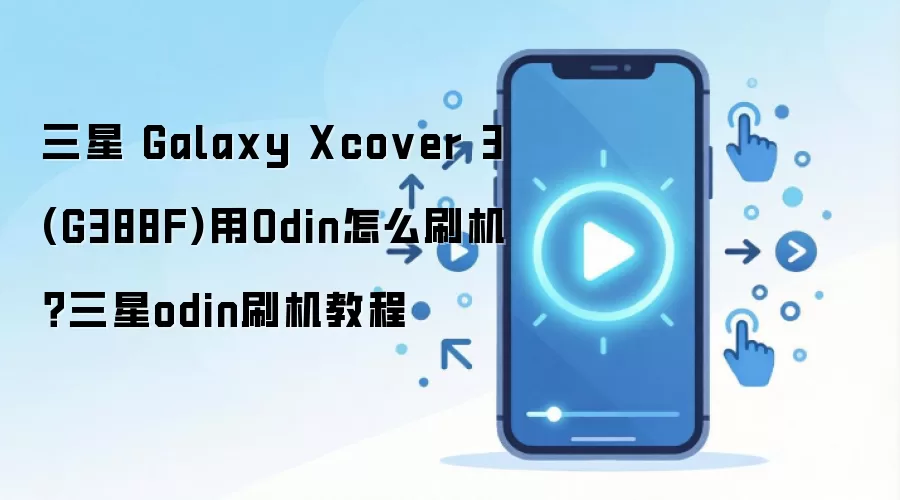 三星 Galaxy Xcover 3 (G388F)用Odin怎么刷机？三星odin刷机教程