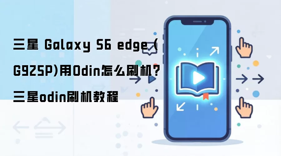 三星 Galaxy S6 edge (G925P)用Odin怎么刷机？三星odin刷机教程