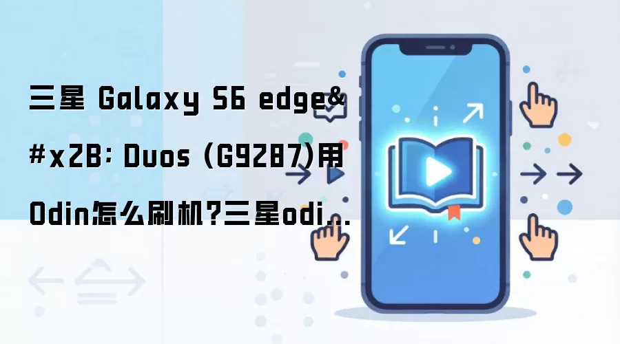 三星 Galaxy S6 edge+ Duos (G9287)用Odin怎么刷机？三星odin刷机教程