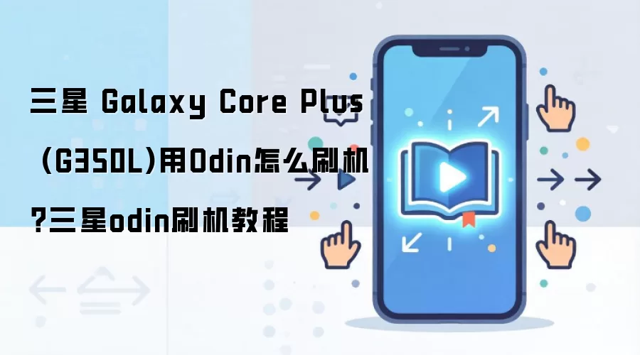 三星 Galaxy Core Plus (G350L)用Odin怎么刷机？三星odin刷机教程