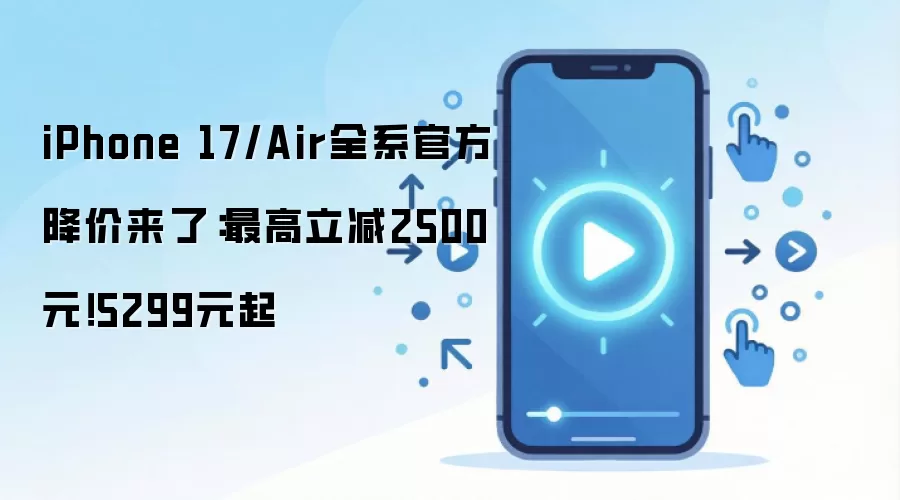 iPhone 17/Air全系官方降价来了：最高立减2500元！5299元起