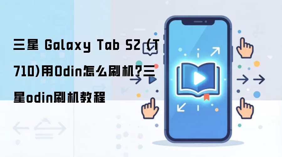 三星 Galaxy Tab S2 (T710)用Odin怎么刷机？三星odin刷机教程