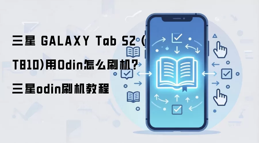 三星 GALAXY Tab S2 (T810)用Odin怎么刷机？三星odin刷机教程