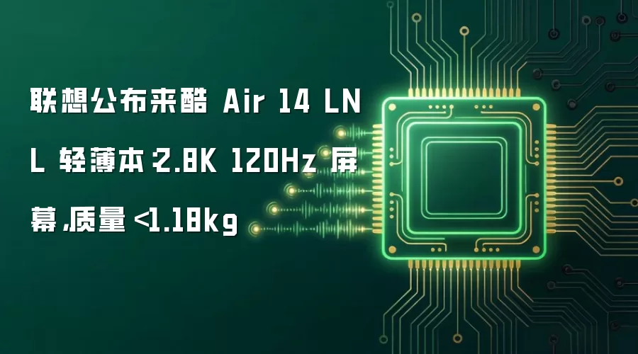 联想公布来酷 Air 14 LNL 轻薄本:2.8K 120Hz 屏幕,质量<1.18kg
