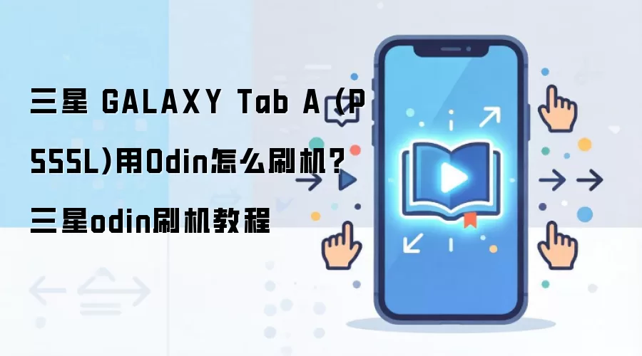 三星 GALAXY Tab A (P555L)用Odin怎么刷机？三星odin刷机教程