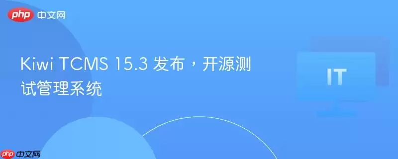 Kiwi TCMS 15.3 发布，开源测试管理系统