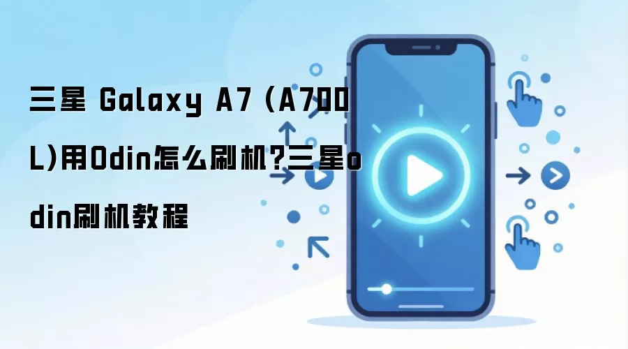 三星 Galaxy A7 (A700L)用Odin怎么刷机？三星odin刷机教程