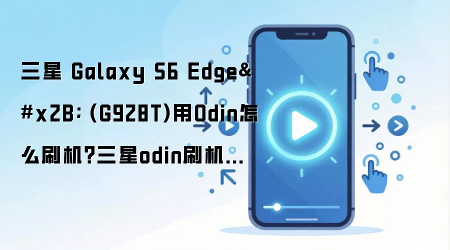 三星 Galaxy S6 Edge+ (G928T)用Odin怎么刷机？三星odin刷机教程