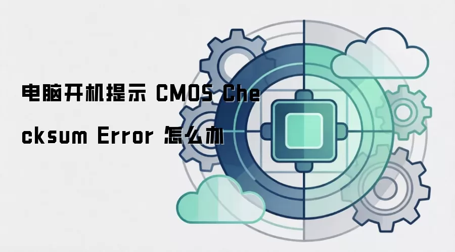 电脑开机提示 CMOS Checksum Error 怎么办