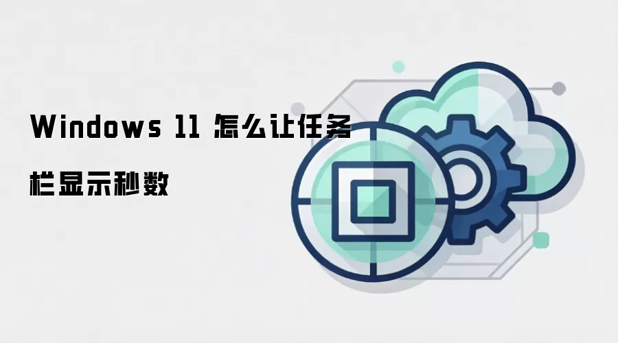 Windows 11 怎么让任务栏显示秒数